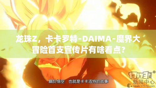 龙珠Z，卡卡罗特–DAIMA–魔界大冒险首支宣传片有啥看点？