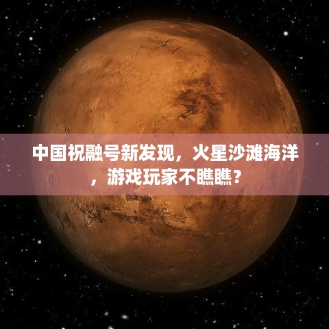 中国祝融号新发现，火星沙滩海洋，游戏玩家不瞧瞧？