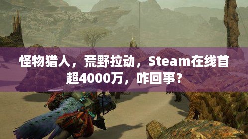 怪物猎人，荒野拉动，Steam在线首超4000万，咋回事？