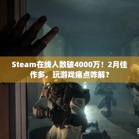 Steam在线人数破4000万！2月佳作多，玩游戏痛点咋解？