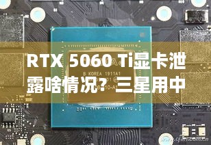 RTX 5060 Ti显卡泄露啥情况？三星用中国专利产存储芯片揭秘！