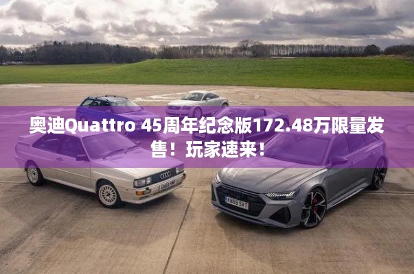 奥迪Quattro 45周年纪念版172.48万限量发售！玩家速来！