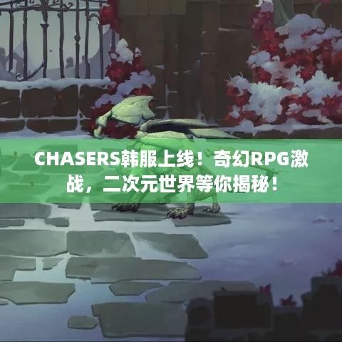 CHASERS韩服上线！奇幻RPG激战，二次元世界等你揭秘！