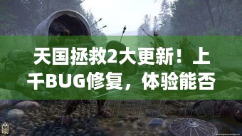 天国拯救2大更新！上千BUG修复，体验能否惊喜升级？