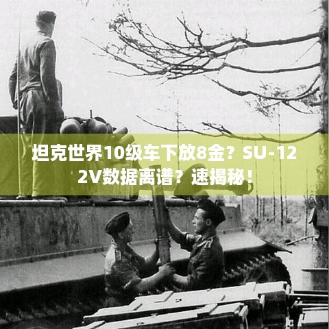 坦克世界10级车下放8金？SU-122V数据离谱？速揭秘！