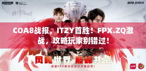 COA8战报，ITZY首胜！FPX.ZQ激战，攻略玩家别错过！