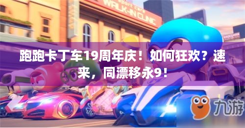 跑跑卡丁车19周年庆！如何狂欢？速来，同漂移永9！