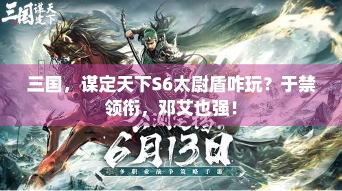 三国，谋定天下S6太尉盾咋玩？于禁领衔，邓艾也强！