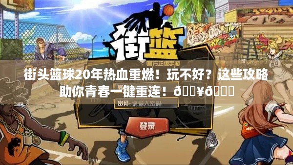 街头篮球20年热血重燃！玩不好？这些攻略助你青春一键重连！🔥🏀