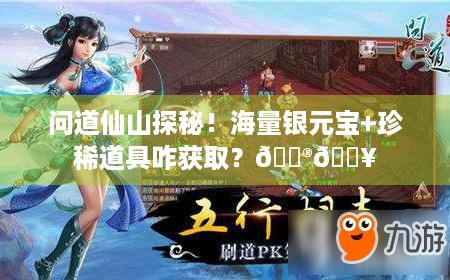 问道仙山探秘！海量银元宝+珍稀道具咋获取？🎮🔥