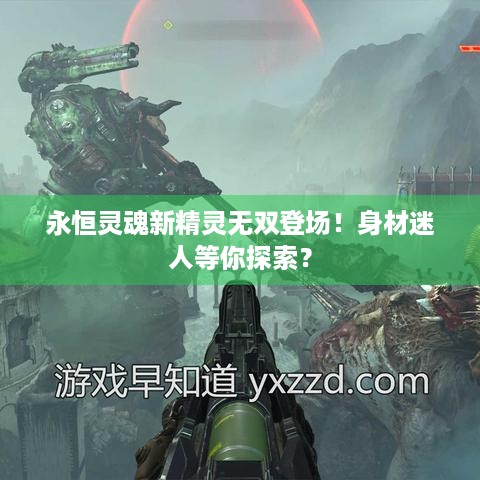 永恒灵魂新精灵无双登场！身材迷人等你探索？