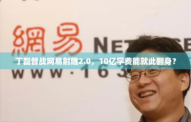 丁磊督战网易射雕2.0，10亿学费能就此翻身？