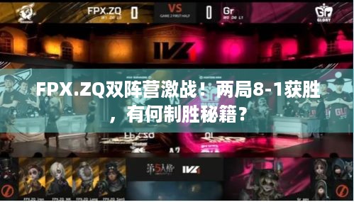 FPX.ZQ双阵营激战！两局8-1获胜，有何制胜秘籍？