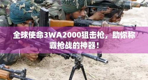 全球使命3WA2000狙击枪，助你称霸枪战的神器！