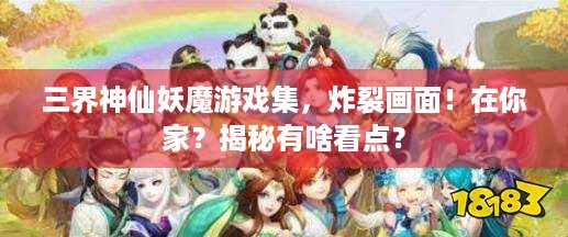 三界神仙妖魔游戏集，炸裂画面！在你家？揭秘有啥看点？