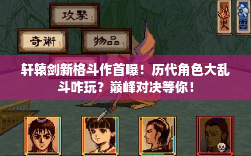 轩辕剑新格斗作首曝！历代角色大乱斗咋玩？巅峰对决等你！