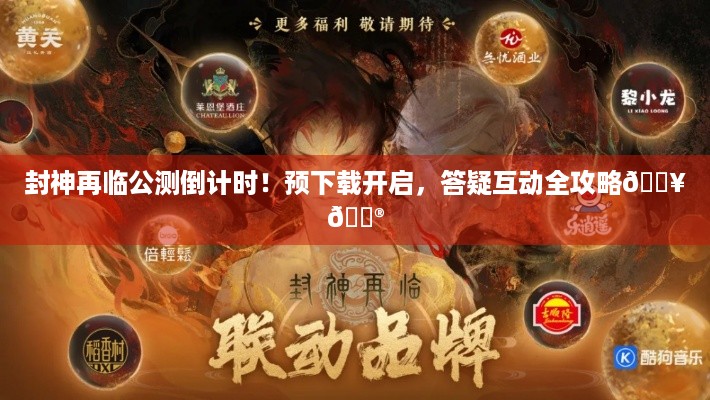 封神再临公测倒计时！预下载开启，答疑互动全攻略🔥🎮