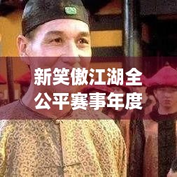 新笑傲江湖全公平赛事年度争霸启幕！你敢来战吗？🗡️🏆🌟