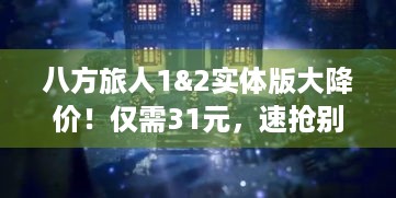 八方旅人1&2实体版大降价！仅需31元，速抢别错过！