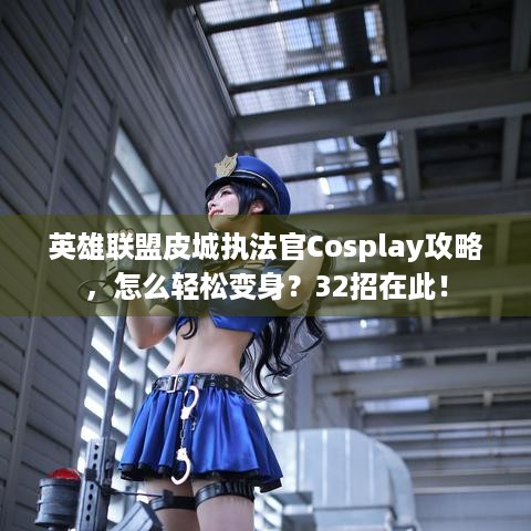 英雄联盟皮城执法官Cosplay攻略，怎么轻松变身？32招在此！