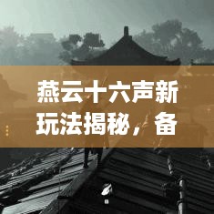 燕云十六声新玩法揭秘，备战攻略在手，你准备好了吗？