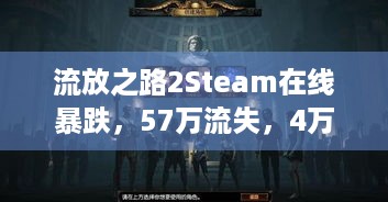 流放之路2Steam在线暴跌，57万流失，4万玩家咋找回乐趣？