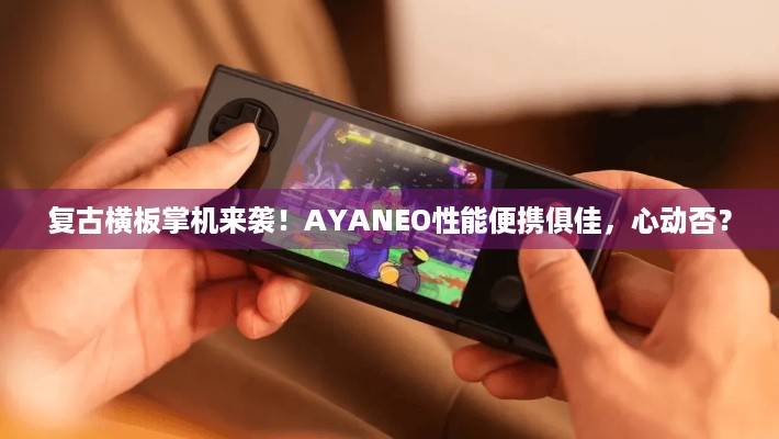 复古横板掌机来袭！AYANEO性能便携俱佳，心动否？