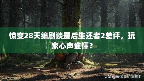 惊变28天编剧谈最后生还者2差评，玩家心声谁懂？