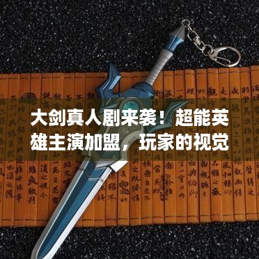 大剑真人剧来袭！超能英雄主演加盟，玩家的视觉盛宴？