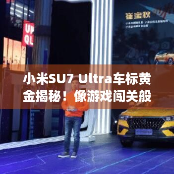 小米SU7 Ultra车标黄金揭秘！像游戏闯关般刺激？