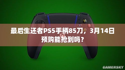 最后生还者PS5手柄85刀，3月14日预购能抢到吗？