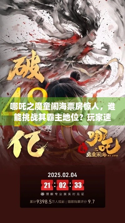 哪吒之魔童闹海票房惊人，谁能挑战其霸主地位？玩家速来！