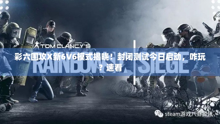 彩六围攻X新6V6模式揭晓！封闭测试今日启动，咋玩？速看