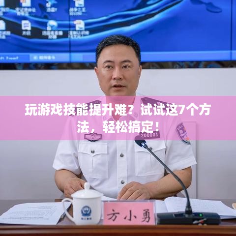 玩游戏技能提升难？试试这7个方法，轻松搞定！