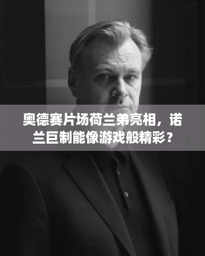 奥德赛片场荷兰弟亮相，诺兰巨制能像游戏般精彩？