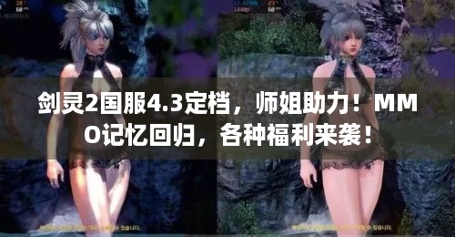 剑灵2国服4.3定档，师姐助力！MMO记忆回归，各种福利来袭！