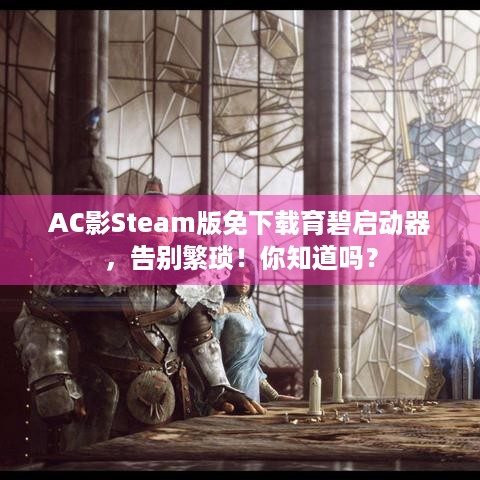 AC影Steam版免下载育碧启动器，告别繁琐！你知道吗？