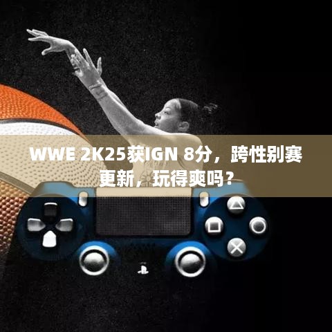 WWE 2K25获IGN 8分，跨性别赛更新，玩得爽吗？