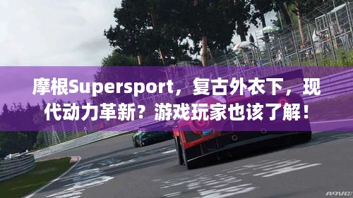 摩根Supersport，复古外衣下，现代动力革新？游戏玩家也该了解！