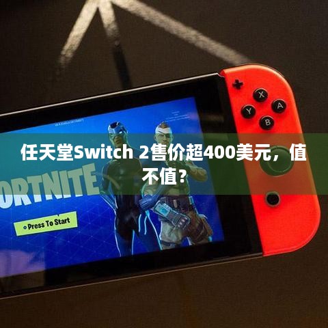 任天堂Switch 2售价超400美元，值不值？