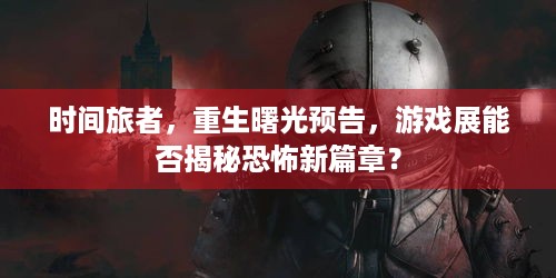 时间旅者，重生曙光预告，游戏展能否揭秘恐怖新篇章？