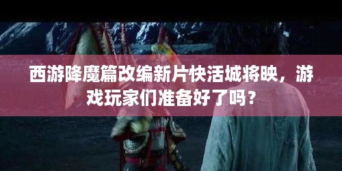 西游降魔篇改编新片快活城将映，游戏玩家们准备好了吗？