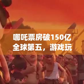 哪吒票房破150亿全球第五，游戏玩家们怎么看？