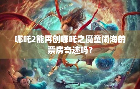 哪吒2能再创哪吒之魔童闹海的票房奇迹吗？