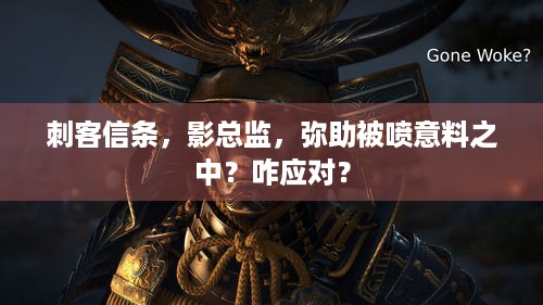 刺客信条，影总监，弥助被喷意料之中？咋应对？