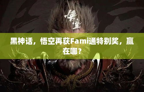 黑神话，悟空再获Fami通特别奖，赢在哪？