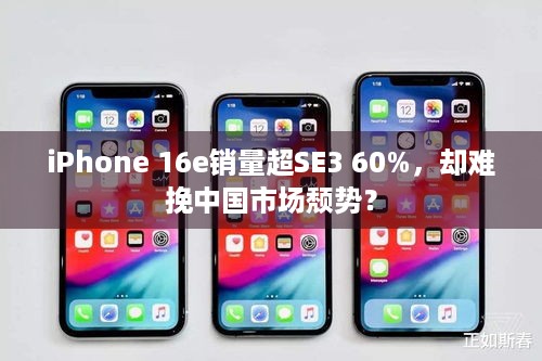 iPhone 16e销量超SE3 60%，却难挽中国市场颓势？