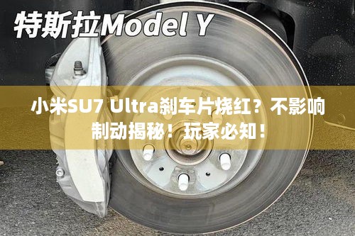 小米SU7 Ultra刹车片烧红？不影响制动揭秘！玩家必知！