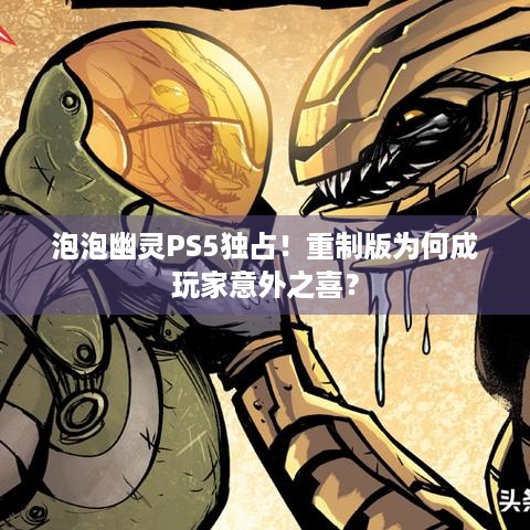 泡泡幽灵PS5独占！重制版为何成玩家意外之喜？