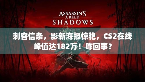 刺客信条，影新海报惊艳，CS2在线峰值达182万！咋回事？